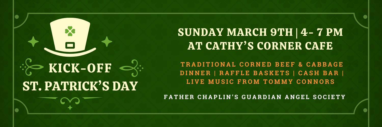 Kick-off St. Patrick's Day week with a fundraising dinner at Cathy's Corner on Sunday, March 9th to support the Father Champlin’s Guardian Angel Society.